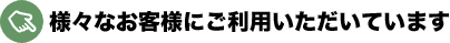 様々なお客様にご利用いただいています